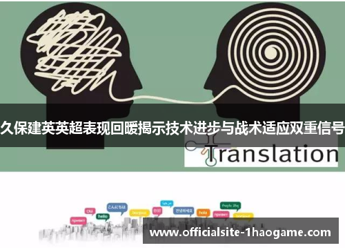 久保建英英超表现回暖揭示技术进步与战术适应双重信号 久保建英英超表现回暖揭示技术进步与战术适应双重信号