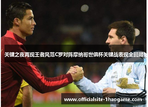 关键之夜再现王者风范C罗对阵摩纳哥世俱杯关键战表现全回顾