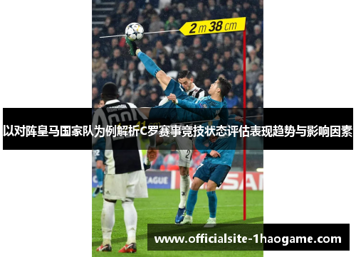 以对阵皇马国家队为例解析C罗赛事竞技状态评估表现趋势与影响因素