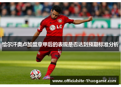 恰尔汗奥卢加盟意甲后的表现是否达到预期标准分析 恰尔汗奥卢加盟意甲后的表现是否达到预期标准分析