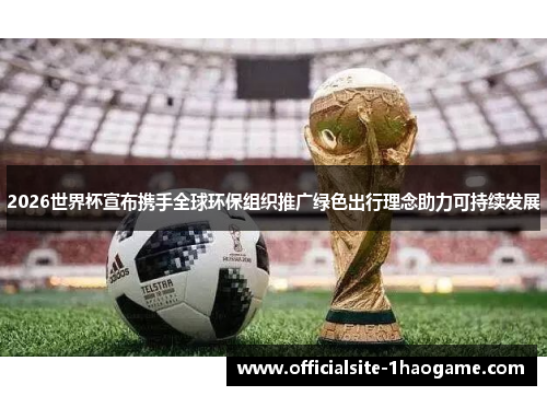 2026世界杯宣布携手全球环保组织推广绿色出行理念助力可持续发展