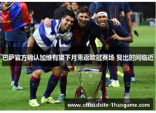 巴萨官方确认加维有望下月重返欧冠赛场 复出时间临近