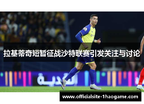 拉基蒂奇短暂征战沙特联赛引发关注与讨论