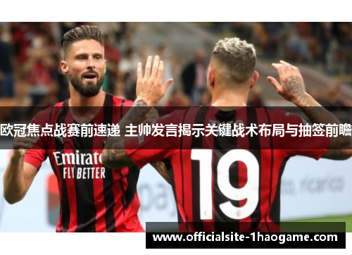 欧冠焦点战赛前速递 主帅发言揭示关键战术布局与抽签前瞻
