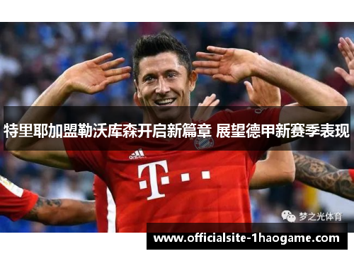 特里耶加盟勒沃库森开启新篇章 展望德甲新赛季表现