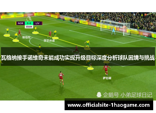 瓦格纳接手诺维奇未能成功实现升级目标深度分析球队困境与挑战