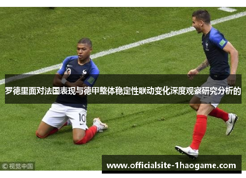 罗德里面对法国表现与德甲整体稳定性联动变化深度观察研究分析的 罗德里面对法国表现与德甲整体稳定性联动变化深度观察研究分析的