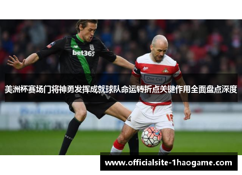 美洲杯赛场门将神勇发挥成就球队命运转折点关键作用全面盘点深度 美洲杯赛场门将神勇发挥成就球队命运转折点关键作用全面盘点深度