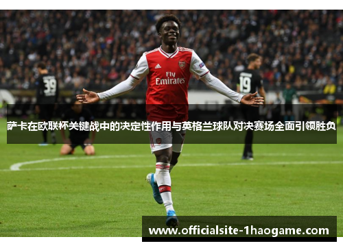 萨卡在欧联杯关键战中的决定性作用与英格兰球队对决赛场全面引领胜负