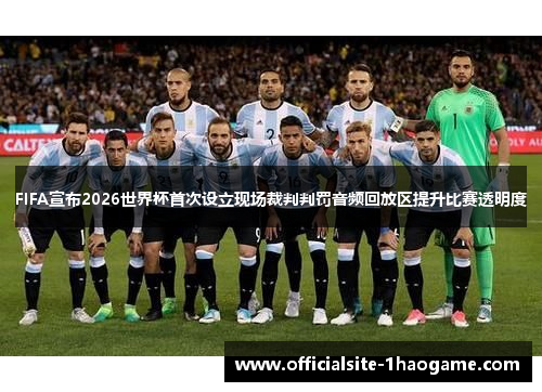 FIFA宣布2026世界杯首次设立现场裁判判罚音频回放区提升比赛透明度