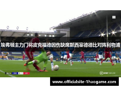 埃弗顿主力门将皮克福德因伤缺席默西塞德德比对阵利物浦