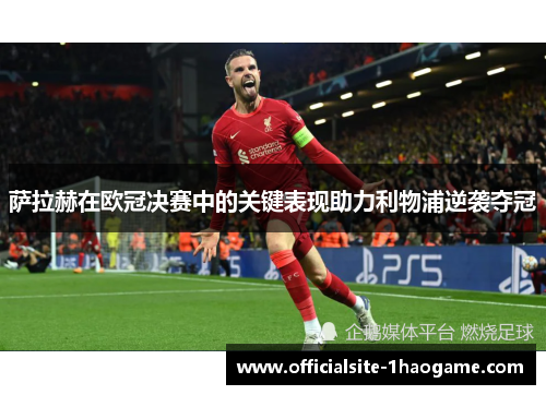 萨拉赫在欧冠决赛中的关键表现助力利物浦逆袭夺冠