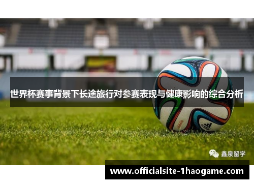 世界杯赛事背景下长途旅行对参赛表现与健康影响的综合分析 世界杯赛事背景下长途旅行对参赛表现与健康影响的综合分析