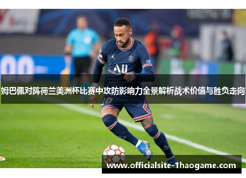 姆巴佩对阵荷兰美洲杯比赛中攻防影响力全景解析战术价值与胜负走向 姆巴佩对阵荷兰美洲杯比赛中攻防影响力全景解析战术价值与胜负走向