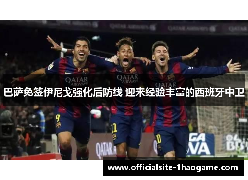巴萨免签伊尼戈强化后防线 迎来经验丰富的西班牙中卫 巴萨免签伊尼戈强化后防线 迎来经验丰富的西班牙中卫