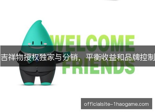 吉祥物授权独家与分销,平衡收益和品牌控制 吉祥物授权独家与分销,平衡收益和品牌控制