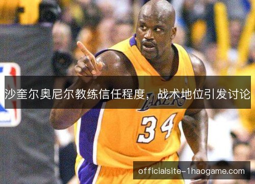 沙奎尔奥尼尔教练信任程度，战术地位引发讨论